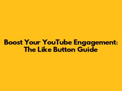 Boost Your YouTube Engagement: The Like Button Guide