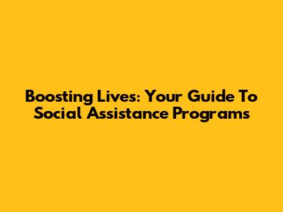 Boosting Lives: Your Guide To Social Assistance Programs