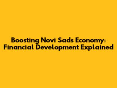 Boosting Novi Sad's Economy: Financial Development Explained