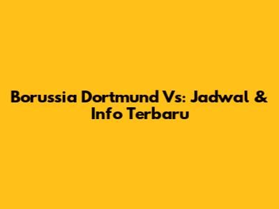 Borussia Dortmund Vs: Jadwal & Info Terbaru