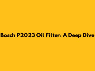 Bosch P2023 Oil Filter: A Deep Dive