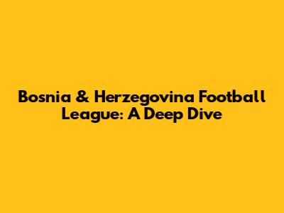 Bosnia & Herzegovina Football League: A Deep Dive