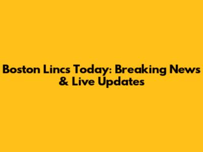 Boston Lincs Today: Breaking News & Live Updates