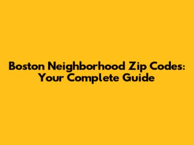 Boston Neighborhood Zip Codes: Your Complete Guide