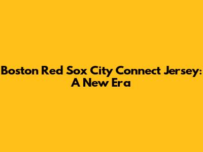Boston Red Sox City Connect Jersey: A New Era