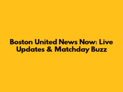 Boston United News Now: Live Updates & Matchday Buzz