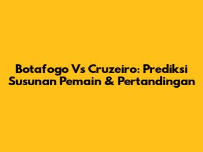 Botafogo Vs Cruzeiro: Prediksi Susunan Pemain & Pertandingan