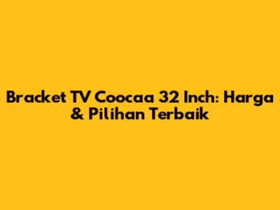 Bracket TV Coocaa 32 Inch: Harga & Pilihan Terbaik