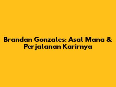 Brandan Gonzales: Asal Mana & Perjalanan Karirnya