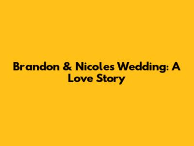 Brandon & Nicole's Wedding: A Love Story