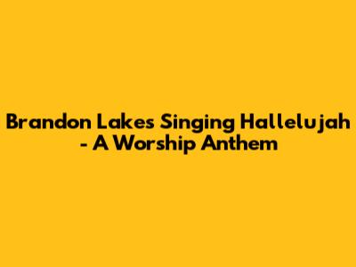 Brandon Lake's "Singing Hallelujah" - A Worship Anthem