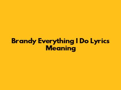 Brandy "Everything I Do" Lyrics Meaning