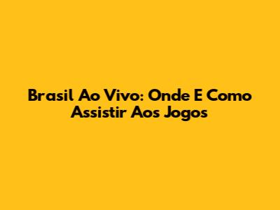 Brasil Ao Vivo: Onde E Como Assistir Aos Jogos