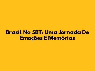 Brasil No SBT: Uma Jornada De Emoções E Memórias