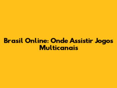 Brasil Online: Onde Assistir Jogos Multicanais