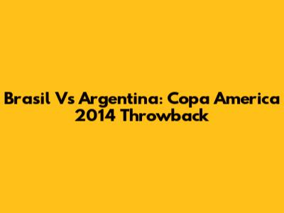Brasil Vs Argentina: Copa America 2014 Throwback