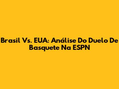 Brasil Vs. EUA: Análise Do Duelo De Basquete Na ESPN