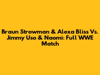 Braun Strowman & Alexa Bliss Vs. Jimmy Uso & Naomi: Full WWE Match