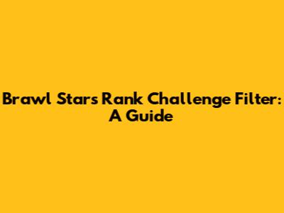 Brawl Stars Rank Challenge Filter: A Guide