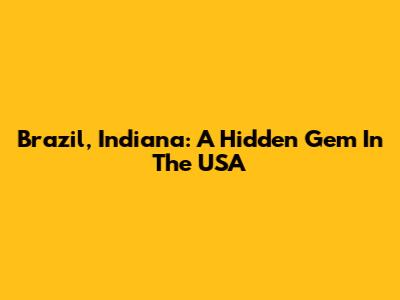 Brazil, Indiana: A Hidden Gem In The USA