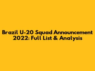 Brazil U-20 Squad Announcement 2022: Full List & Analysis