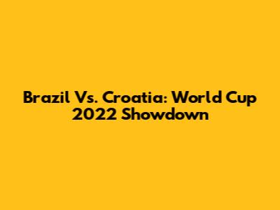 Brazil Vs. Croatia: World Cup 2022 Showdown
