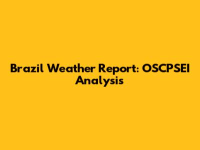Brazil Weather Report: OSCPSEI Analysis