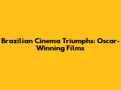 Brazilian Cinema Triumphs: Oscar-Winning Films