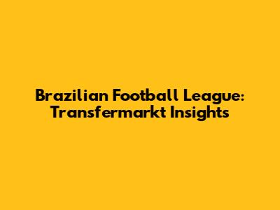 Brazilian Football League: Transfermarkt Insights
