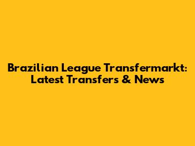 Brazilian League Transfermarkt: Latest Transfers & News