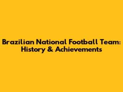 Brazilian National Football Team: History & Achievements