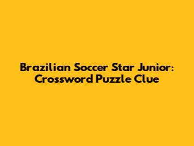 Brazilian Soccer Star Junior: Crossword Puzzle Clue