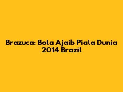 Brazuca: Bola Ajaib Piala Dunia 2014 Brazil