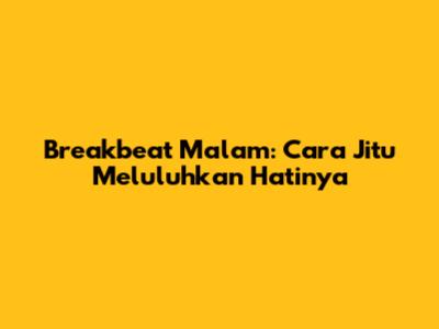 Breakbeat Malam: Cara Jitu Meluluhkan Hatinya