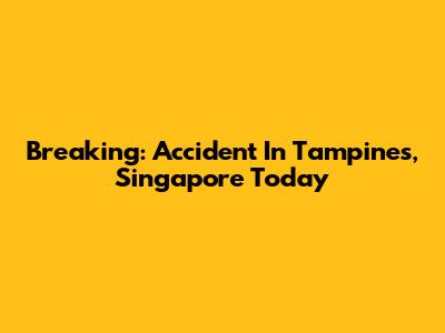 Breaking: Accident In Tampines, Singapore Today