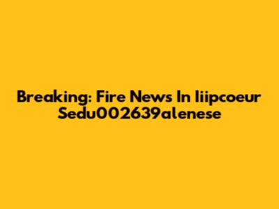 Breaking: Fire News In Iiipcoeur Sedu002639alenese