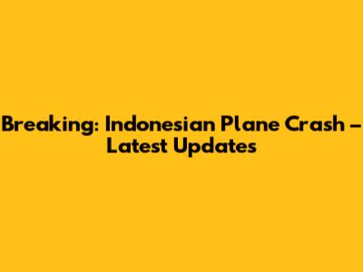 Breaking: Indonesian Plane Crash – Latest Updates
