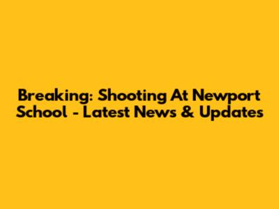 Breaking: Shooting At Newport School - Latest News & Updates