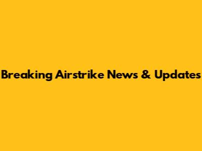 Breaking Airstrike News & Updates