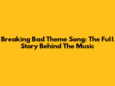 Breaking Bad Theme Song: The Full Story Behind The Music