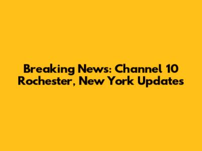 Breaking News: Channel 10 Rochester, New York Updates