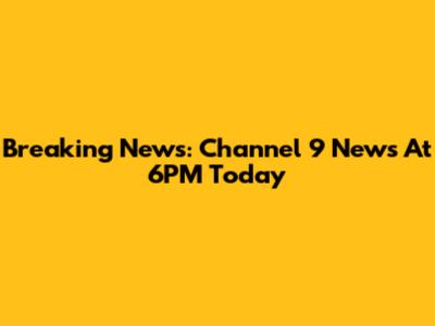 Breaking News: Channel 9 News At 6PM Today