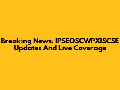 Breaking News: IPSEOSCWPXISCSE Updates And Live Coverage