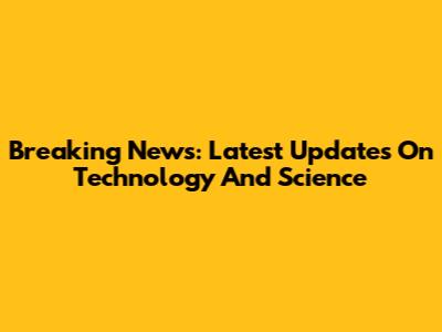Breaking News: Latest Updates On Technology And Science