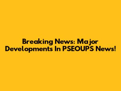Breaking News: Major Developments In PSEOUPS News!