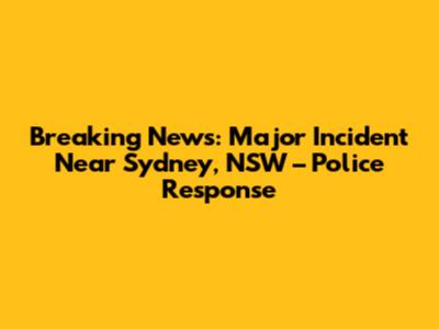 Breaking News: Major Incident Near Sydney, NSW – Police Response