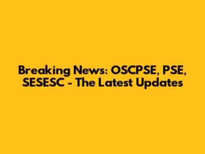 Breaking News: OSCPSE, PSE, SESESC - The Latest Updates