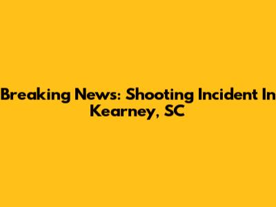 Breaking News: Shooting Incident In Kearney, SC