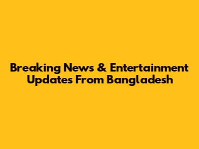 Breaking News & Entertainment Updates From Bangladesh