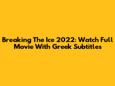 Breaking The Ice 2022: Watch Full Movie With Greek Subtitles